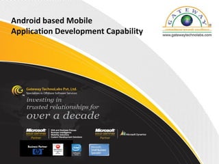 Android based Mobile
Application Development Capability




                                 © Copyright 2008 Gateway TechnoLabs Pvt. Ltd.
 