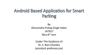 By
Ghanendra Pratap Singh Yadav
147917
Mca 6th sem
Under The Guidance of
Dr. S. Ravi Chandra
(assistant professor,cse)
 