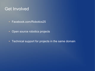 ● Facebook.com/Robotics25
● Open source robotics projects
● Technical support for projects in the same domain
Get Involved
 