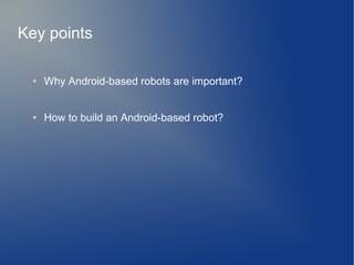 Key points
● Why Android-based robots are important?
● How to build an Android-based robot?
 