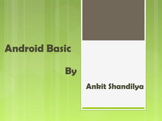 Ankit Shandilya
Android Basic
By
 