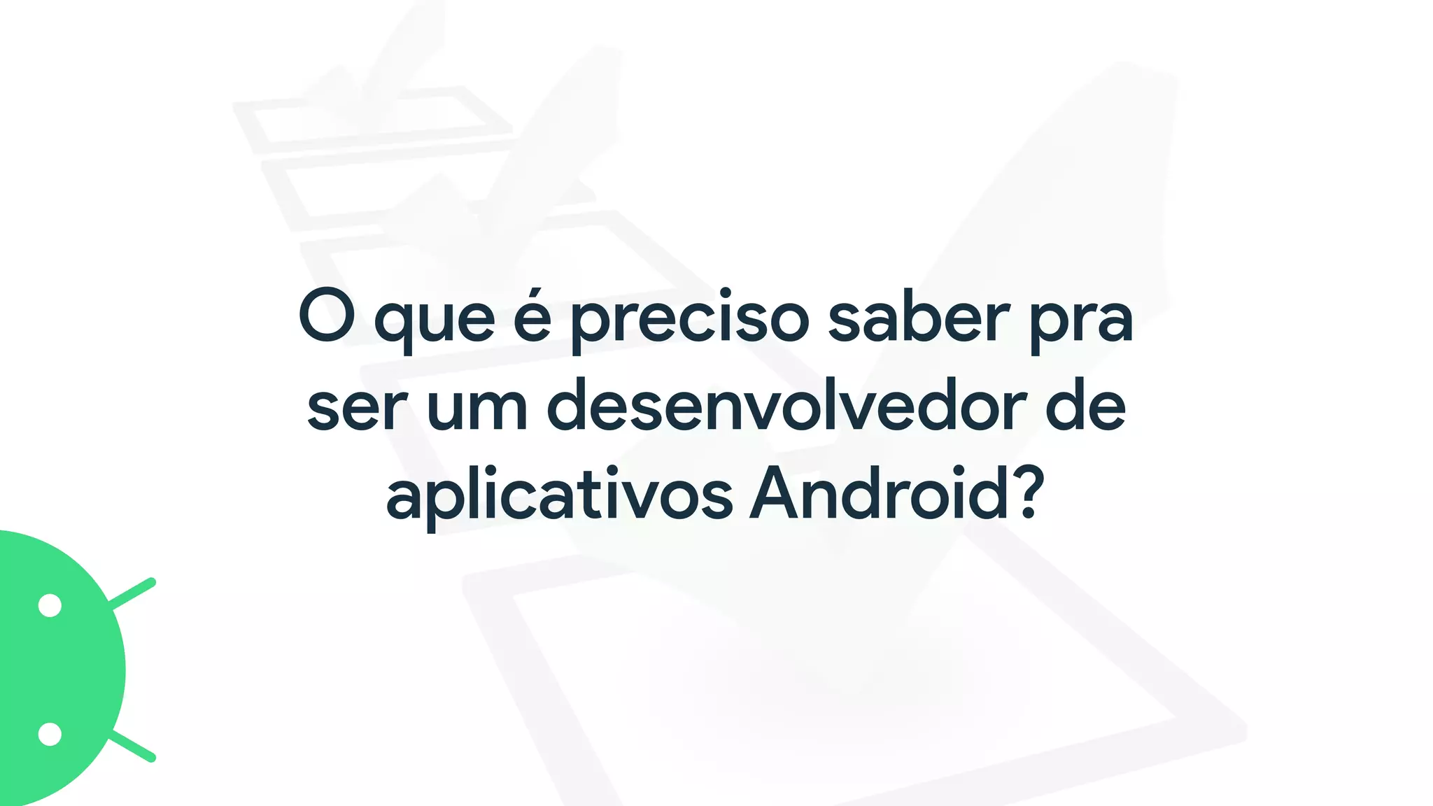 O que é preciso saber pra
ser um desenvolvedor de
aplicativos Android?
 