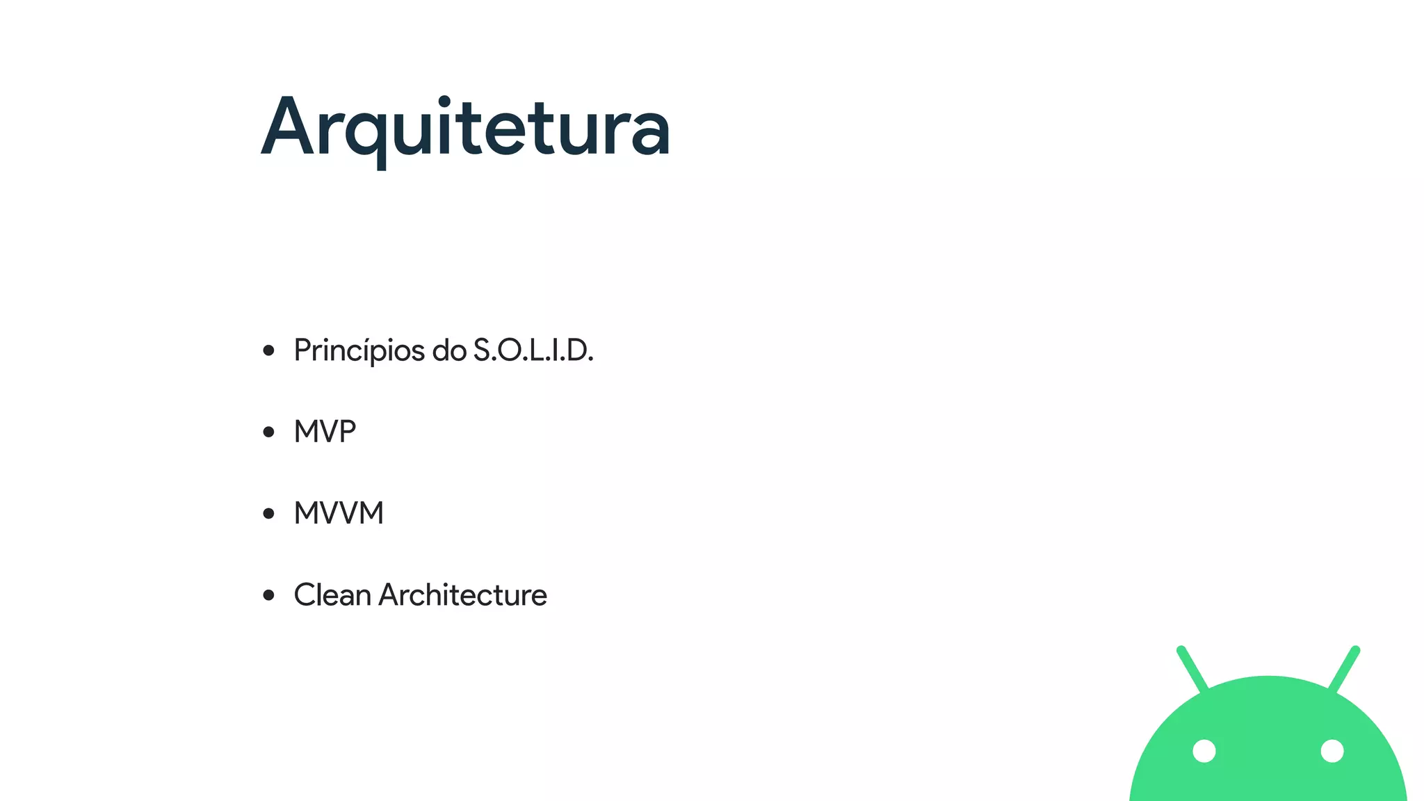 Arquitetura
• Princípios do S.O.L.I.D.
• MVP
• MVVM
• Clean Architecture
 