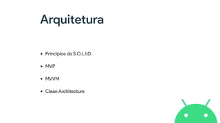 Arquitetura
• Princípios do S.O.L.I.D.
• MVP
• MVVM
• Clean Architecture
 