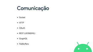Comunicação
• Socket
• HTTP
• OAuth
• REST (JSON|XML)
• GraphQL
• FlatBuffers
 