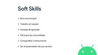 Soft Skills
• Boa comunicação
• Trabalho em equipe
• Vontade de aprender
• Participar de comunidades
• Compartilhar conhecimento
• Ser empreendedor da sua carreira
 