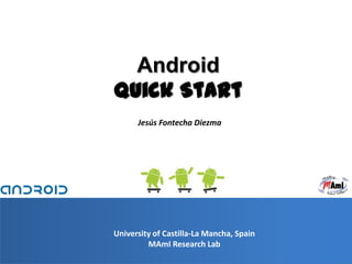 1 Android QuickStart Jesús Fontecha Diezma University of Castilla-La Mancha, Spain MAmIResearchLab 