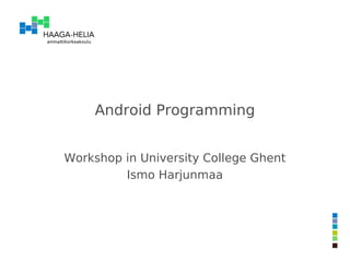 Android Programming


Workshop in University College Ghent
         Ismo Harjunmaa
 