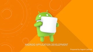 ANDROID APPLICATION DEVELOPMENT
Prepared by Yogesh Lakhole
 