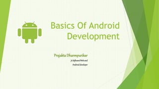 Basics Of Android
Development
Prajakta Dharmpurikar
Jr.Software/Weband
Androiddeveloper
 