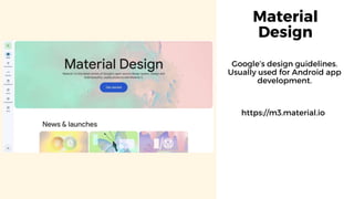 Material
Design
https://m3.material.io
Google’s design guidelines.
Usually used for Android app
development.
 