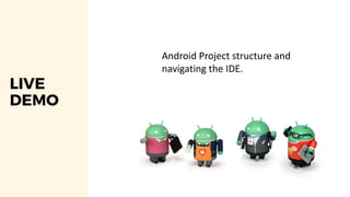 LIVE
DEMO
Android Project structure and
navigating the IDE.
 