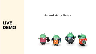 LIVE
DEMO
Android Virtual Device.
 