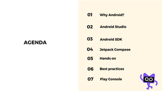 AGENDA
01 Why Android?
02 Android Studio
03 Android SDK
04 Jetpack Compose
05 Hands on
06 Best practices
Play Console
07
 