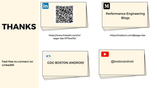 https://www.linkedin.com/in/
sagar-das-077a4a7b/
THANKS
Feel free to connect on
LinkedIN
https://medium.com/@sagar.das
Performance Engineering
Blogs
GDG BOSTON ANDROID @bostonandroid
 