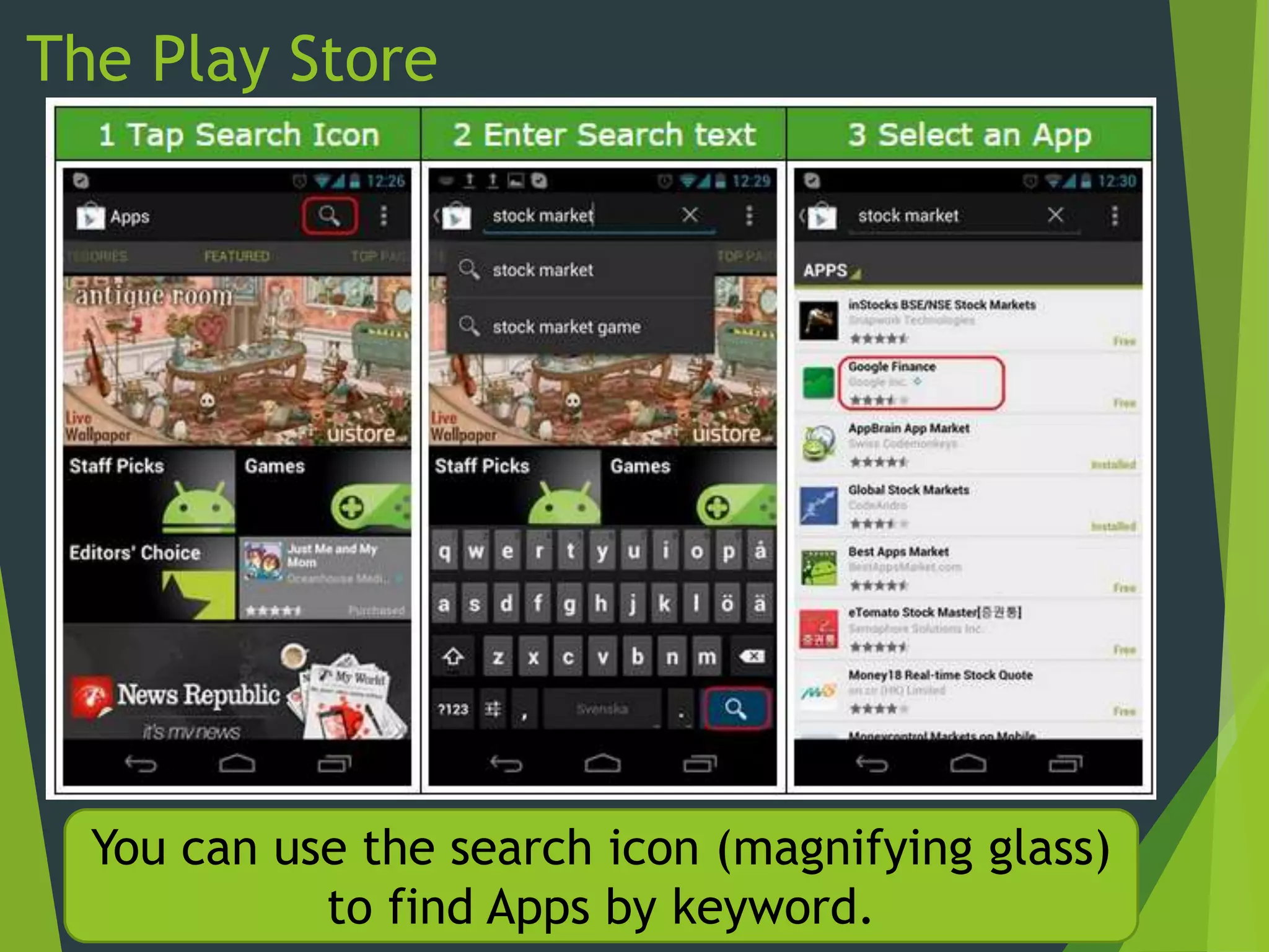 The Play Store
You can use the search icon (magnifying glass)
to find Apps by keyword.
 