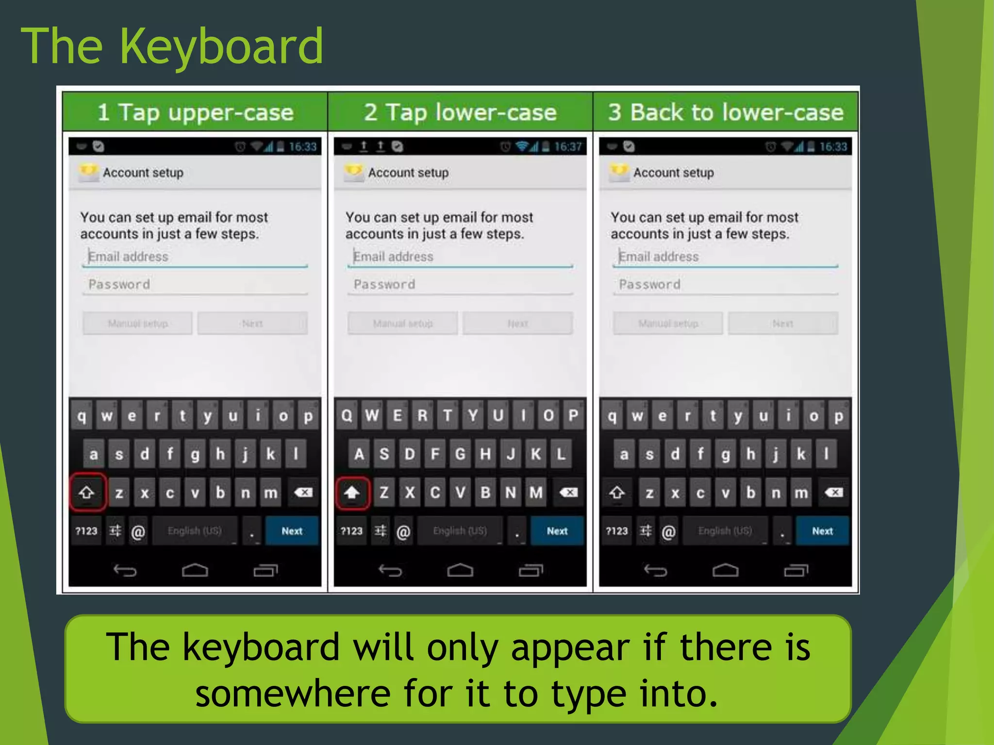 The Keyboard
The keyboard will only appear if there is
somewhere for it to type into.
 