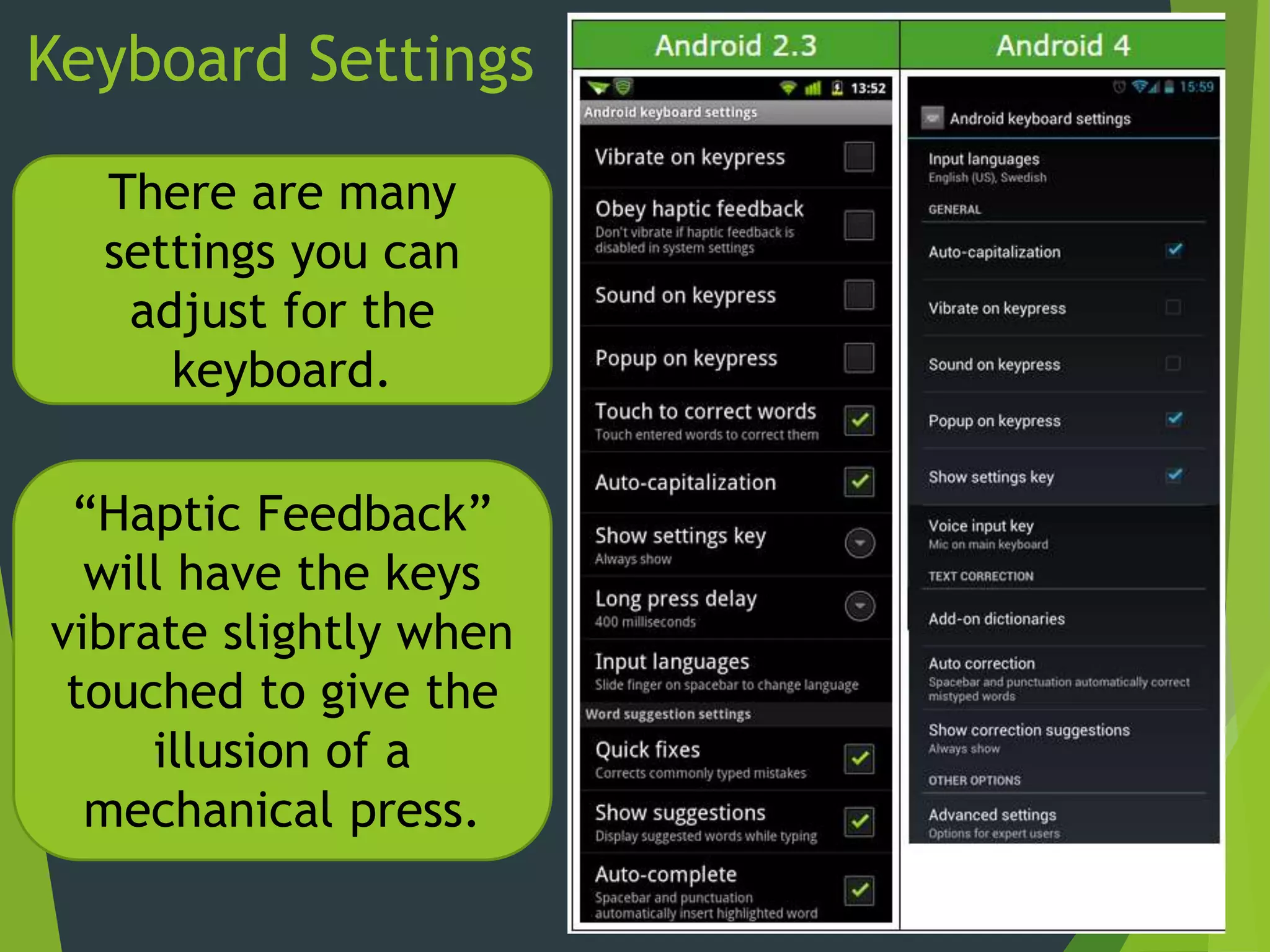 Keyboard Settings
There are many
settings you can
adjust for the
keyboard.
“Haptic Feedback”
will have the keys
vibrate slightly when
touched to give the
illusion of a
mechanical press.
 