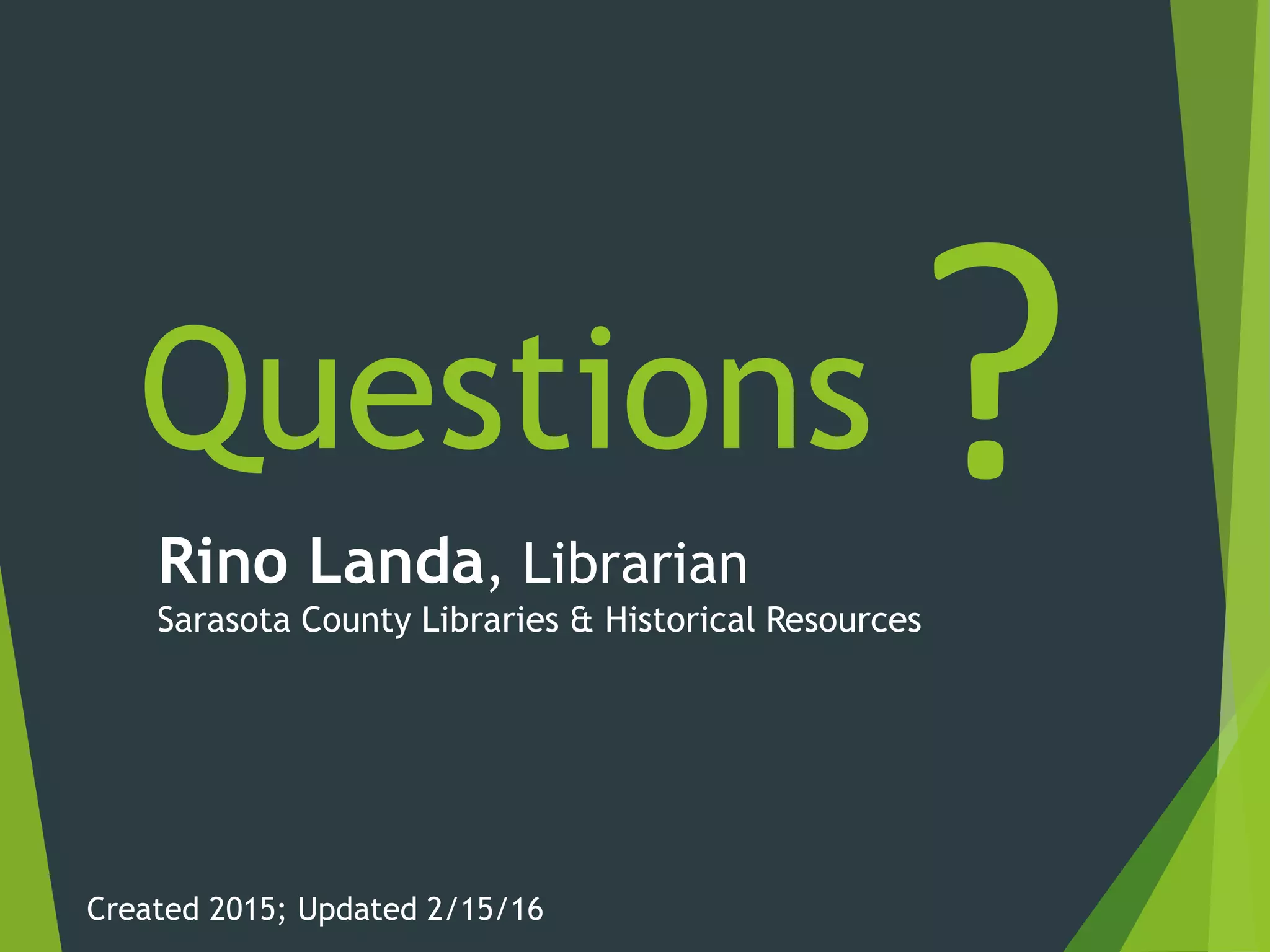 Questions ?Rino Landa, Librarian
Sarasota County Libraries & Historical Resources
Created 2015; Updated 2/15/16
 