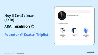 This work is licensed under the Apache 2.0 License
AKA imselmon 😎
Salman Shaikh
Hey 👋 I’m Salman
(Zain)
Founder @ Scattr, Triplist
 
