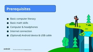 This work is licensed under the Apache 2.0 License
● Basic computer literacy
● Basic math skills
● Computer & headphones
● Internet connection
● (Optional) Android device & USB cable
Prerequisites
 