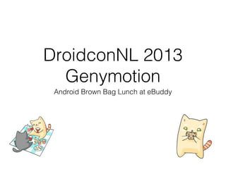 DroidconNL 2013
Genymotion
Android Brown Bag Lunch at eBuddy

 