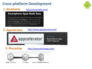 Cross-platform Development
1. RhoMobile      http://rhomobile.com/




2. Appcelerator    http://www.appcelerator.com/




 3. PhoneGap       http://www.phonegap.com/
 