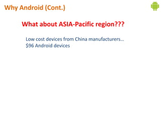 Why Android (Cont.)

     What about ASIA-Pacific region???

      Low cost devices from China manufacturers…
      $96 Android devices
 