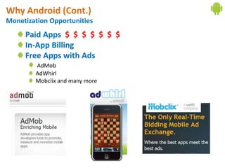 Why Android (Cont.)
Monetization Opportunities
     Paid Apps $ $ $ $ $ $ $
     In-App Billing
     Free Apps with Ads
        AdMob
        AdWhirl
        Mobclix and many more
 