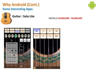 Why Android (Cont.)
Some Interesting Apps

      Guitar : Solo Lite
                           INSTALLS:10,000,000 - 50,000,000
 