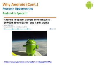 Why Android (Cont.)
Research Opportunities
Android in Space!!!




 http://www.youtube.com/watch?v=REsEgrhmMjc
 