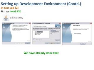 Setting up Development Environment (Contd.)
In Our Lab (2)
First we install JDK




                       We have already done that
 