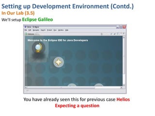 Setting up Development Environment (Contd.)
In Our Lab (3.5)
We’ll setup Eclipse Galileo




           You have already seen this for previous case Helios
                         Expecting a question
 