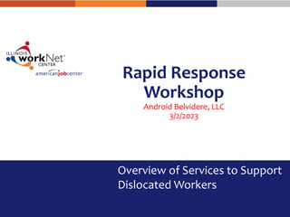 Rapid Response
Workshop
Android Belvidere, LLC
3/2/2023
Overview of Services to Support
Dislocated Workers
 