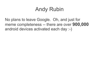 Andy Rubin
No plans to leave Google. Oh, and just for
meme completeness -- there are over 900,000
android devices activated each day :-)
 
