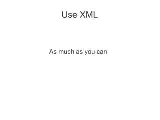 Use XML



As much as you can
 