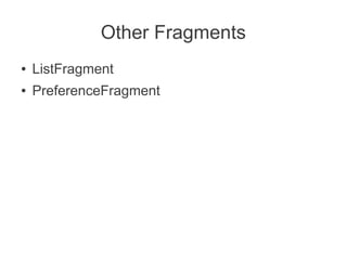 Other Fragments
●   ListFragment
●   PreferenceFragment
 
