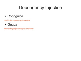 Dependency Injection
 ●   Roboguice
http://code.google.com/p/roboguice/

 ●   Guava
http://code.google.com/p/guava-libraries/
 