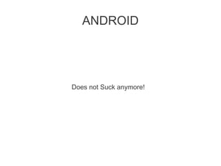 ANDROID




Does not Suck anymore!
 