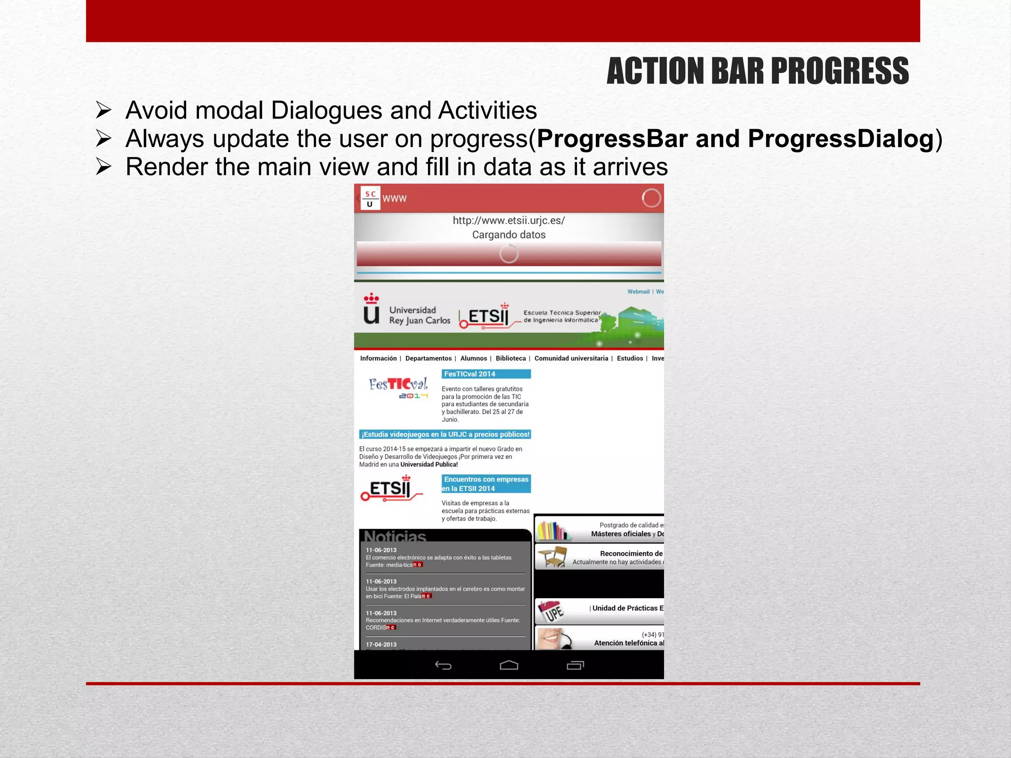 ACTION BAR PROGRESS
 Avoid modal Dialogues and Activities
 Always update the user on progress(ProgressBar and ProgressDialog)
 Render the main view and fill in data as it arrives
 