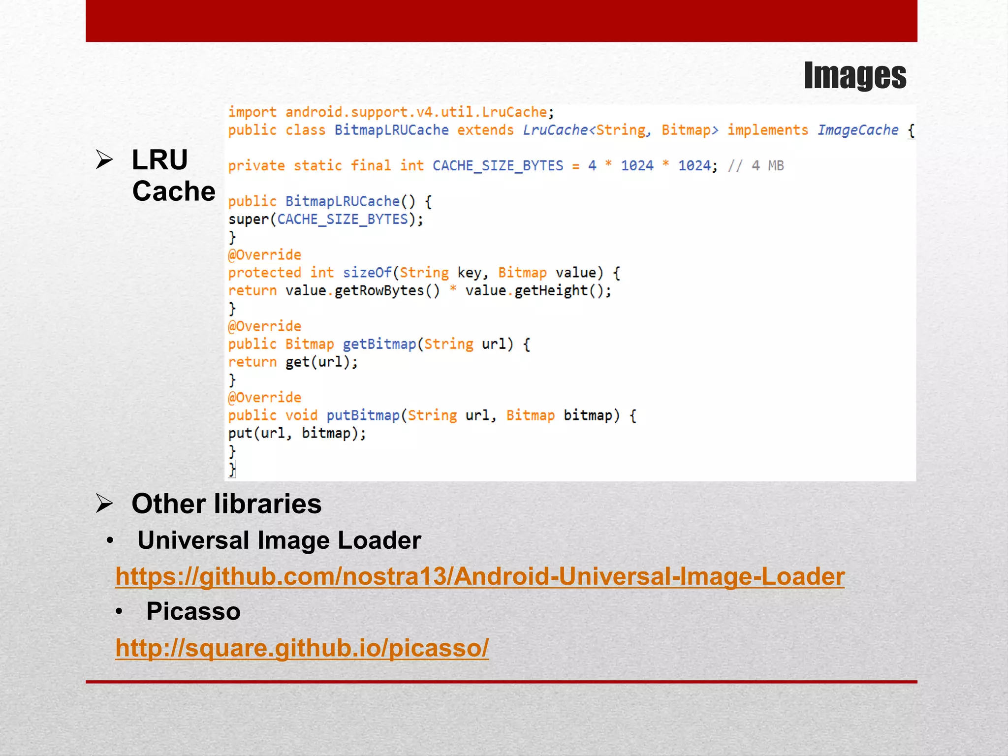 Images
 LRU
Cache
 Other libraries
https://github.com/nostra13/Android-Universal-Image-Loader
• Universal Image Loader
http://square.github.io/picasso/
• Picasso
 