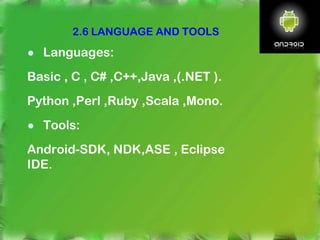 ● Languages:
Basic , C , C# ,C++,Java ,(.NET ).
Python ,Perl ,Ruby ,Scala ,Mono.
● Tools:
Android-SDK, NDK,ASE , Eclipse
IDE.
2.6 LANGUAGE AND TOOLS
 