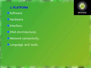 2. PLATFORM
Software.
Hardware.
Interface.
DNA (Architecture).
Network connectivity.
Language and tools.
 