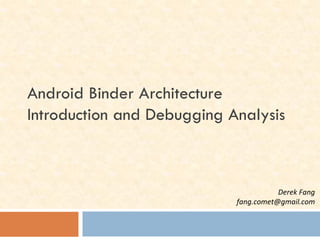 Android Binder Architecture
Introduction and Debugging Analysis
Derek Fang
fang.comet@gmail.com
 