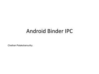 Android Binder IPC
Chethan Palakshamurthy
 