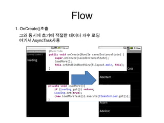 Flow
1. OnCreate()호출
 그와 동시에 초기에 적절한 데이터 개수 로딩
 여기서 AsyncTask사용
 