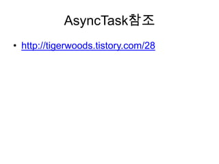 AsyncTask참조
• http://tigerwoods.tistory.com/28
 