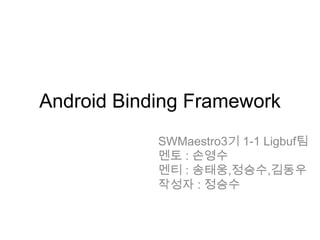 Android Binding Framework
            SWMaestro3기 1-1 Ligbuf팀
            멘토 : 손영수
            멘티 : 송태웅,정승수,김동우
            작성자 : 정승수
 