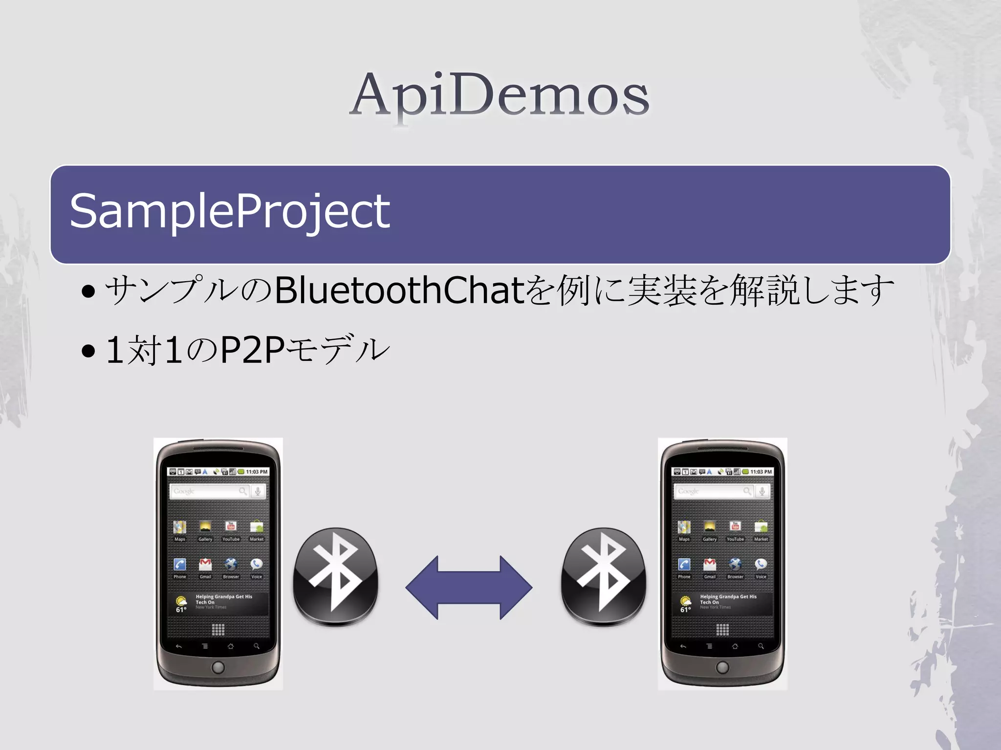 SampleProject
• サンプルのBluetoothChatを例に実装を解説します
• 1対1のP2Pモデル
 
