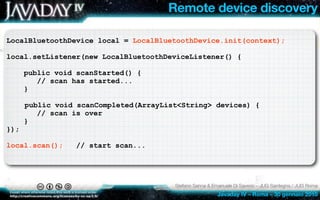 Remote device discovery

LocalBluetoothDevice local = LocalBluetoothDevice.init(context);

local.setListener(new LocalBlue...